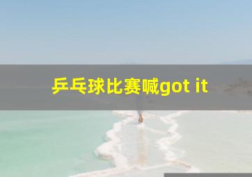 乒乓球比赛喊got it